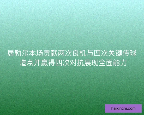 居勒尔本场贡献两次良机与四次关键传球 造点并赢得四次对抗展现全面能力