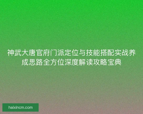 神武大唐官府门派定位与技能搭配实战养成思路全方位深度解读攻略宝典