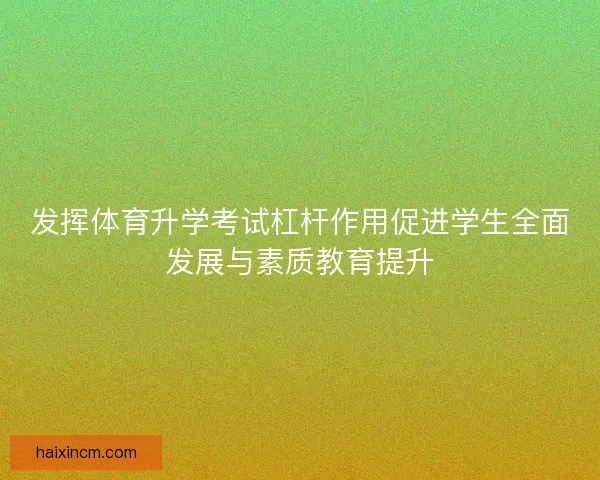 发挥体育升学考试杠杆作用促进学生全面发展与素质教育提升