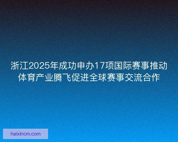 浙江2025年成功申办17项国际赛事推动体育产业腾飞促进全球赛事交流合作