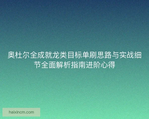 奥杜尔全成就龙类目标单刷思路与实战细节全面解析指南进阶心得