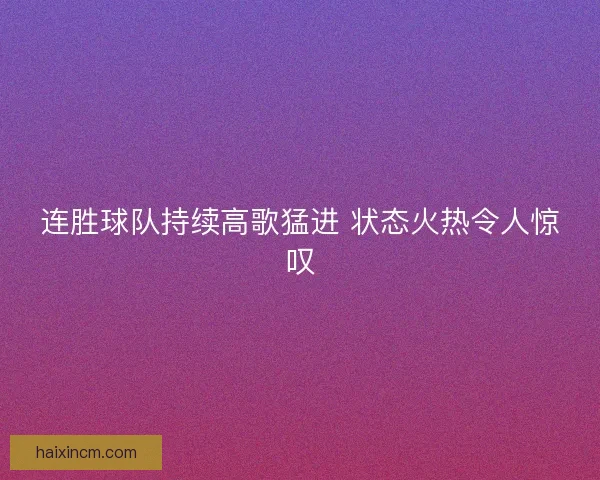 连胜球队持续高歌猛进 状态火热令人惊叹