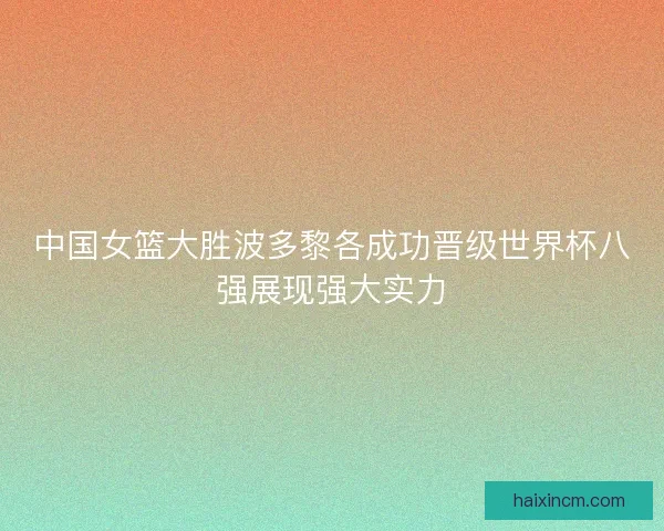 中国女篮大胜波多黎各成功晋级世界杯八强展现强大实力